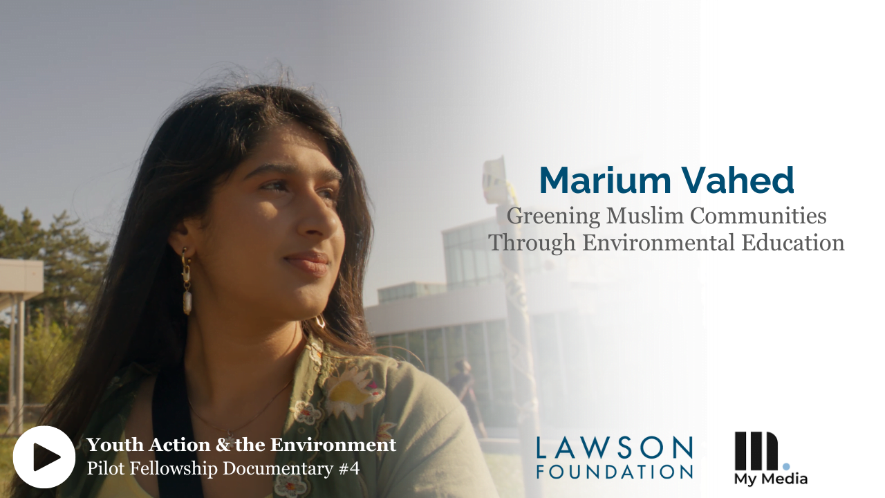 A still capture image of Marium Vaheed sitting for her interview. Text across the image reads: Marium Vahed, Greening Muslim Communities Through Environmental Education. It is additionally noted that this is episode 4 of the Youth Action & the Environment Documentary Series, and the logos of the Lawson Foundation and My Media Creative (the documentary producers) appear.